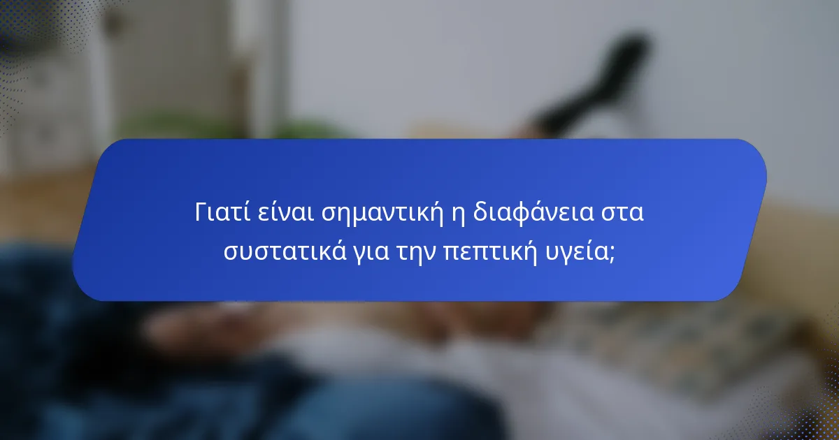 Γιατί είναι σημαντική η διαφάνεια στα συστατικά για την πεπτική υγεία;