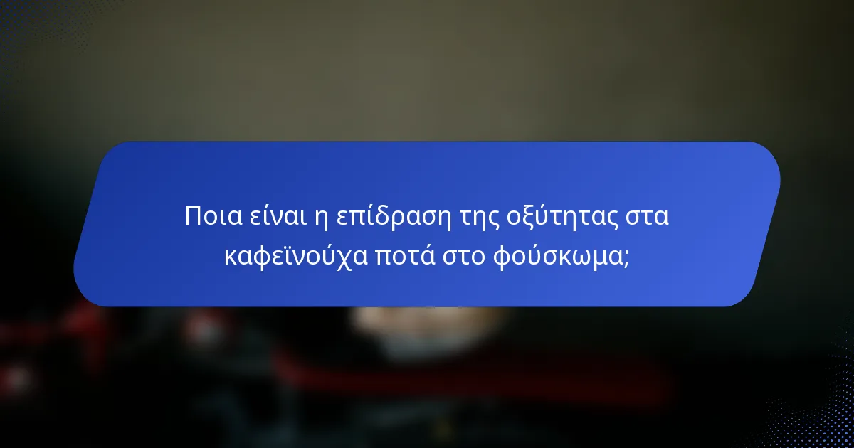 Ποια είναι η επίδραση της οξύτητας στα καφεϊνούχα ποτά στο φούσκωμα;