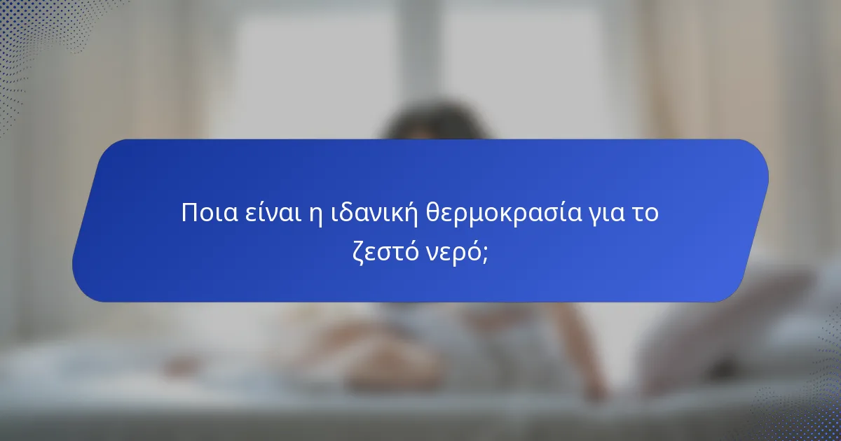 Ποια είναι η ιδανική θερμοκρασία για το ζεστό νερό;