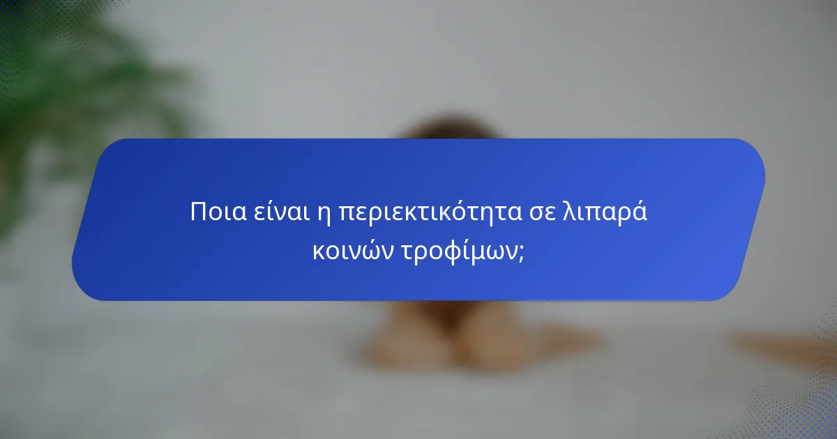 Ποια είναι η περιεκτικότητα σε λιπαρά κοινών τροφίμων;