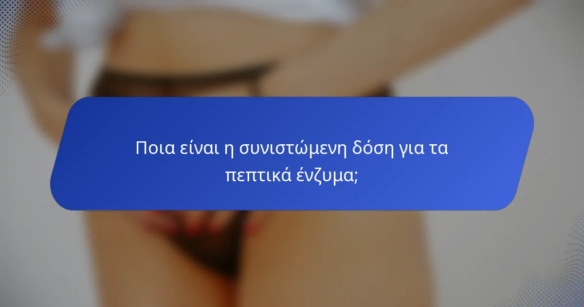 Ποια είναι η συνιστώμενη δόση για τα πεπτικά ένζυμα;