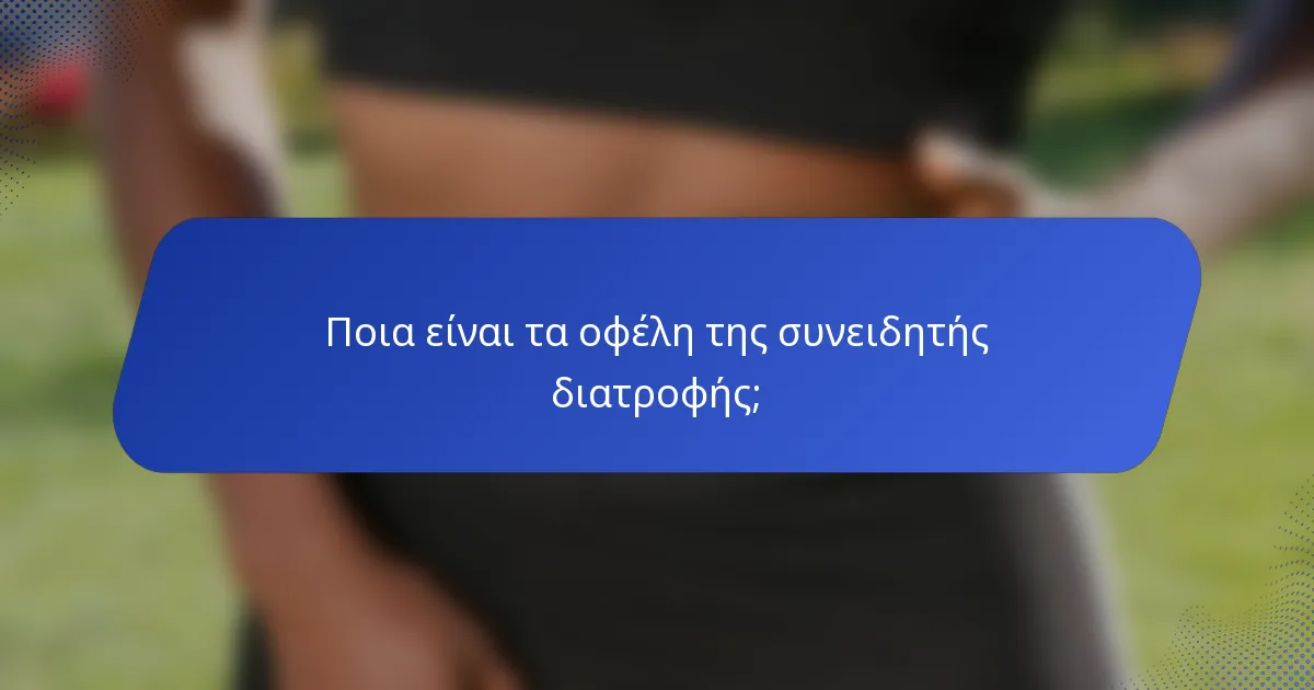 Ποια είναι τα οφέλη της συνειδητής διατροφής;