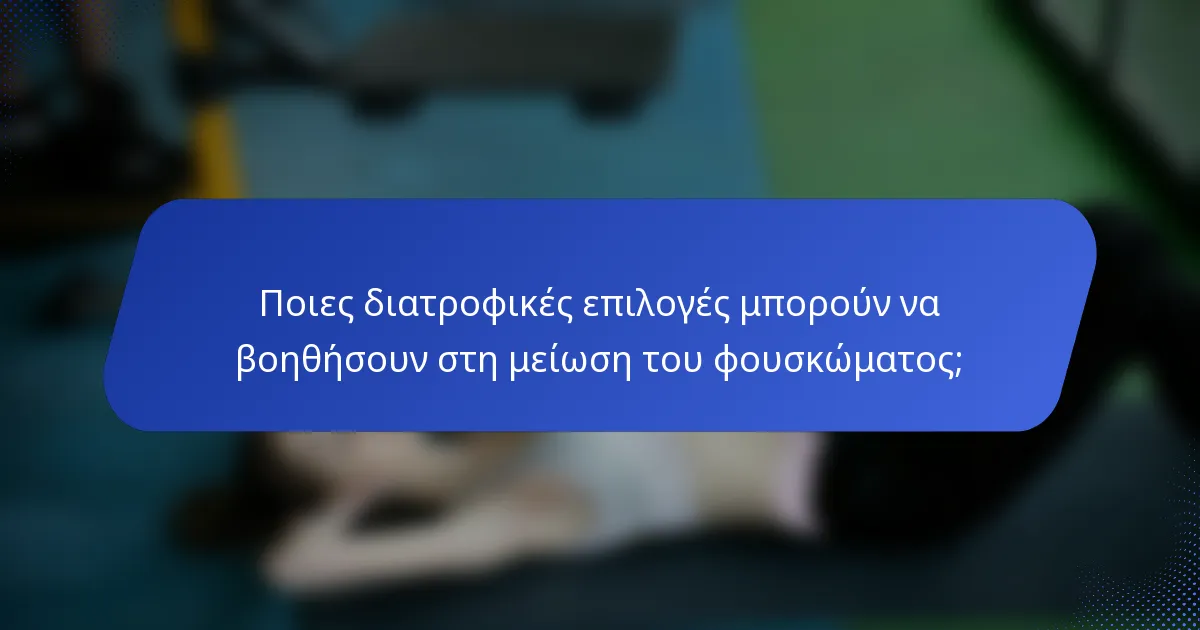 Ποιες διατροφικές επιλογές μπορούν να βοηθήσουν στη μείωση του φουσκώματος;