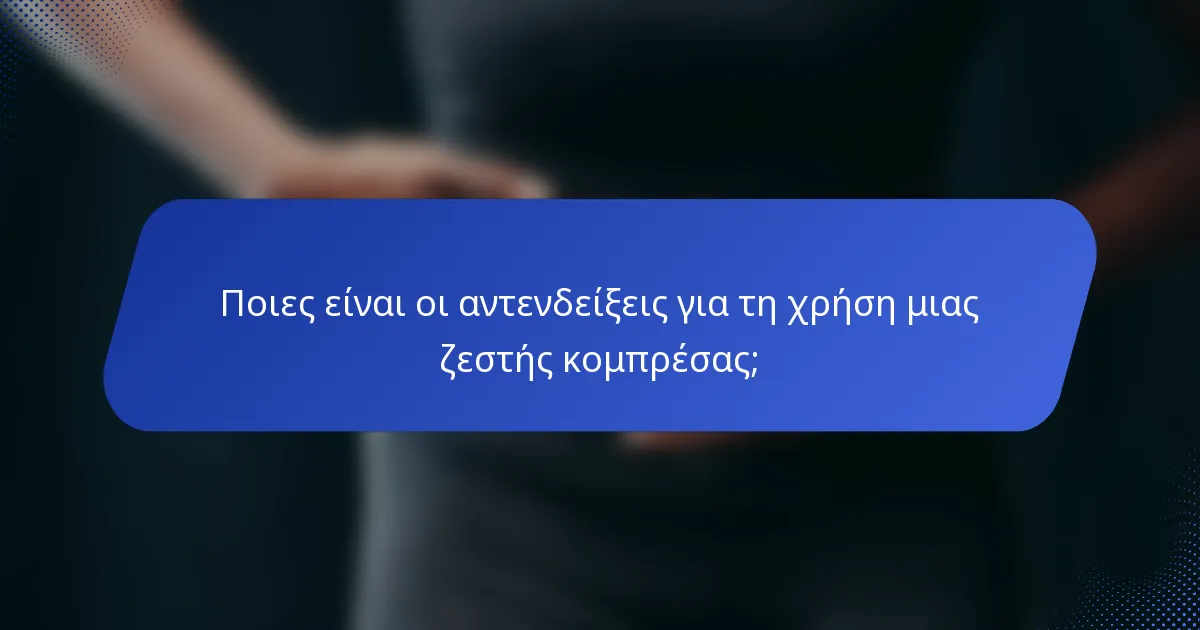 Ποιες είναι οι αντενδείξεις για τη χρήση μιας ζεστής κομπρέσας;