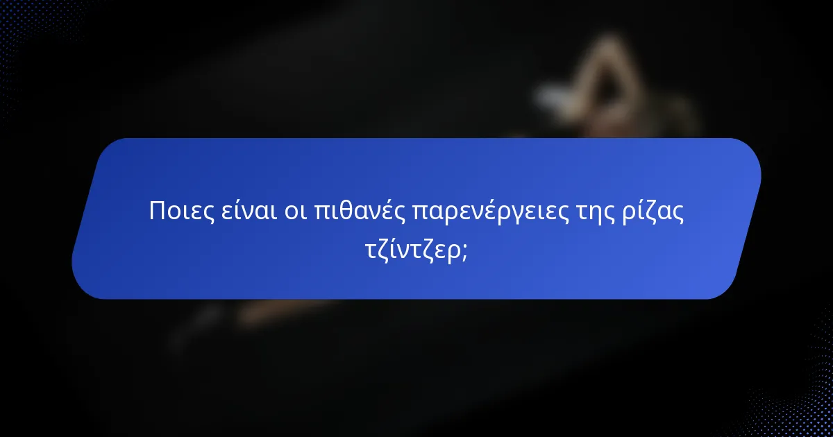 Ποιες είναι οι πιθανές παρενέργειες της ρίζας τζίντζερ;