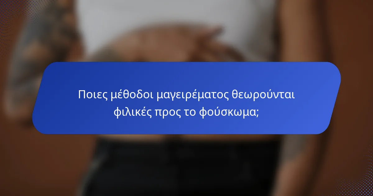 Ποιες μέθοδοι μαγειρέματος θεωρούνται φιλικές προς το φούσκωμα;