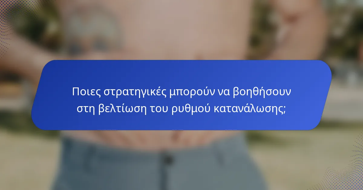Ποιες στρατηγικές μπορούν να βοηθήσουν στη βελτίωση του ρυθμού κατανάλωσης;