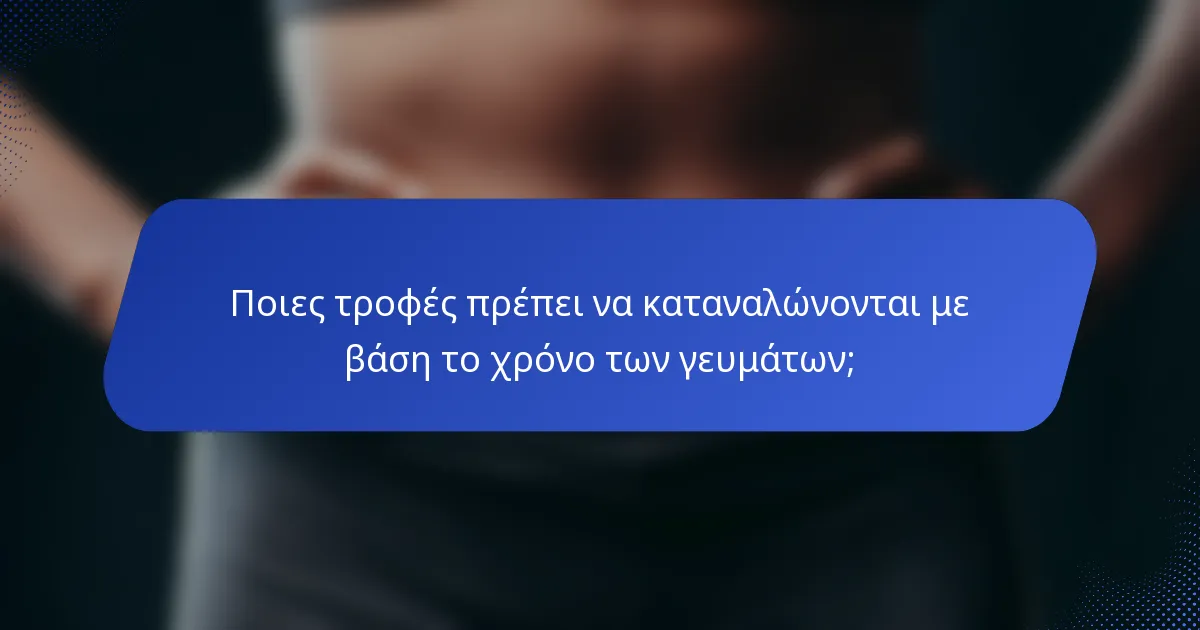 Ποιες τροφές πρέπει να καταναλώνονται με βάση το χρόνο των γευμάτων;