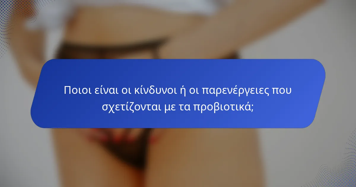 Ποιοι είναι οι κίνδυνοι ή οι παρενέργειες που σχετίζονται με τα προβιοτικά;