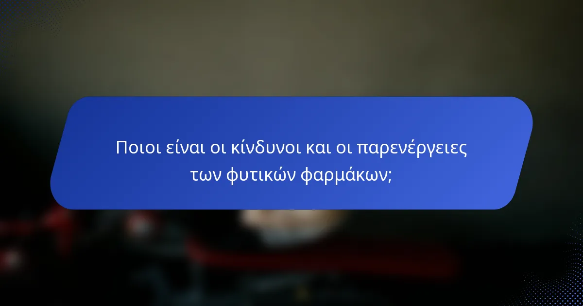 Ποιοι είναι οι κίνδυνοι και οι παρενέργειες των φυτικών φαρμάκων;