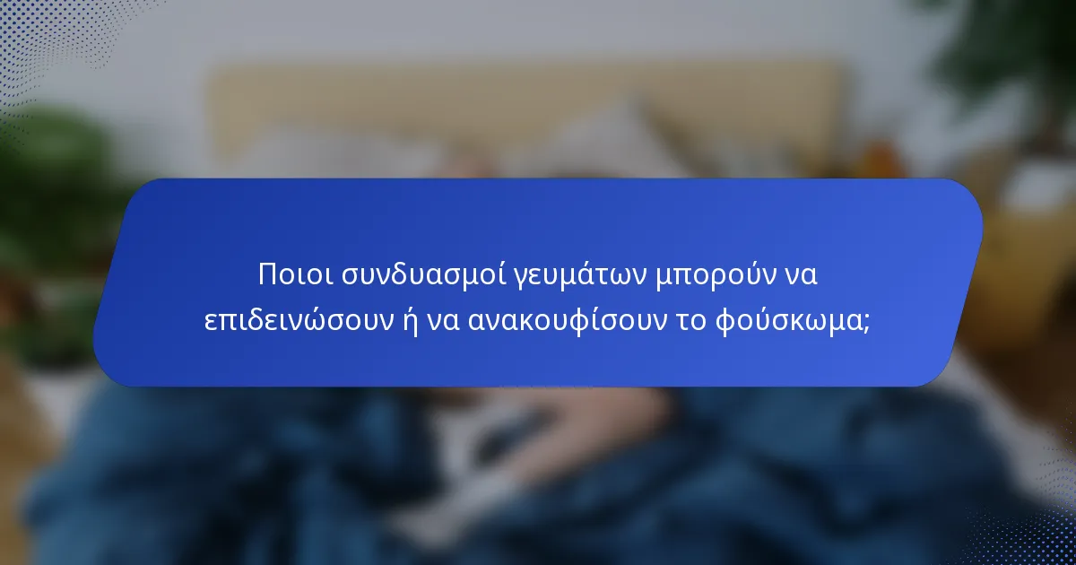 Ποιοι συνδυασμοί γευμάτων μπορούν να επιδεινώσουν ή να ανακουφίσουν το φούσκωμα;