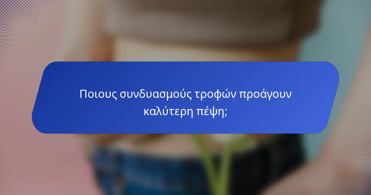 Ποιους συνδυασμούς τροφών προάγουν καλύτερη πέψη;