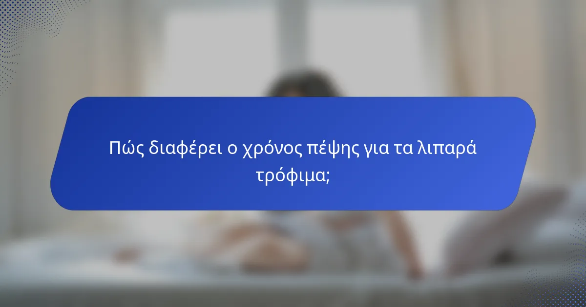 Πώς διαφέρει ο χρόνος πέψης για τα λιπαρά τρόφιμα;