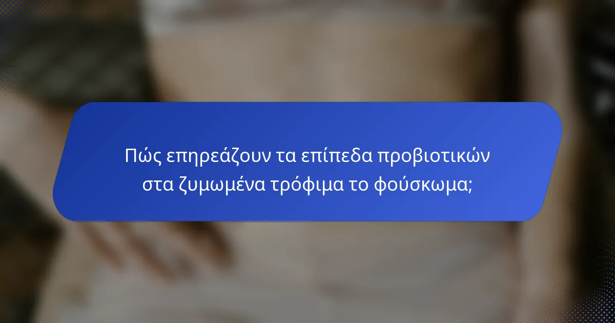Πώς επηρεάζουν τα επίπεδα προβιοτικών στα ζυμωμένα τρόφιμα το φούσκωμα;