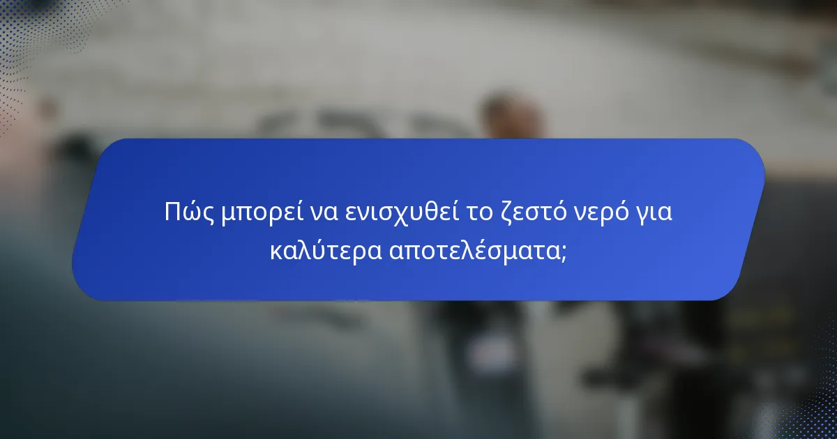 Πώς μπορεί να ενισχυθεί το ζεστό νερό για καλύτερα αποτελέσματα;
