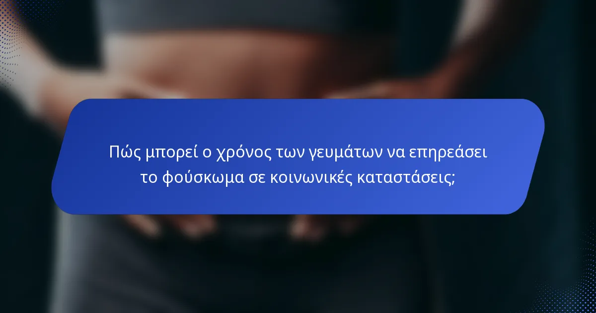 Πώς μπορεί ο χρόνος των γευμάτων να επηρεάσει το φούσκωμα σε κοινωνικές καταστάσεις;