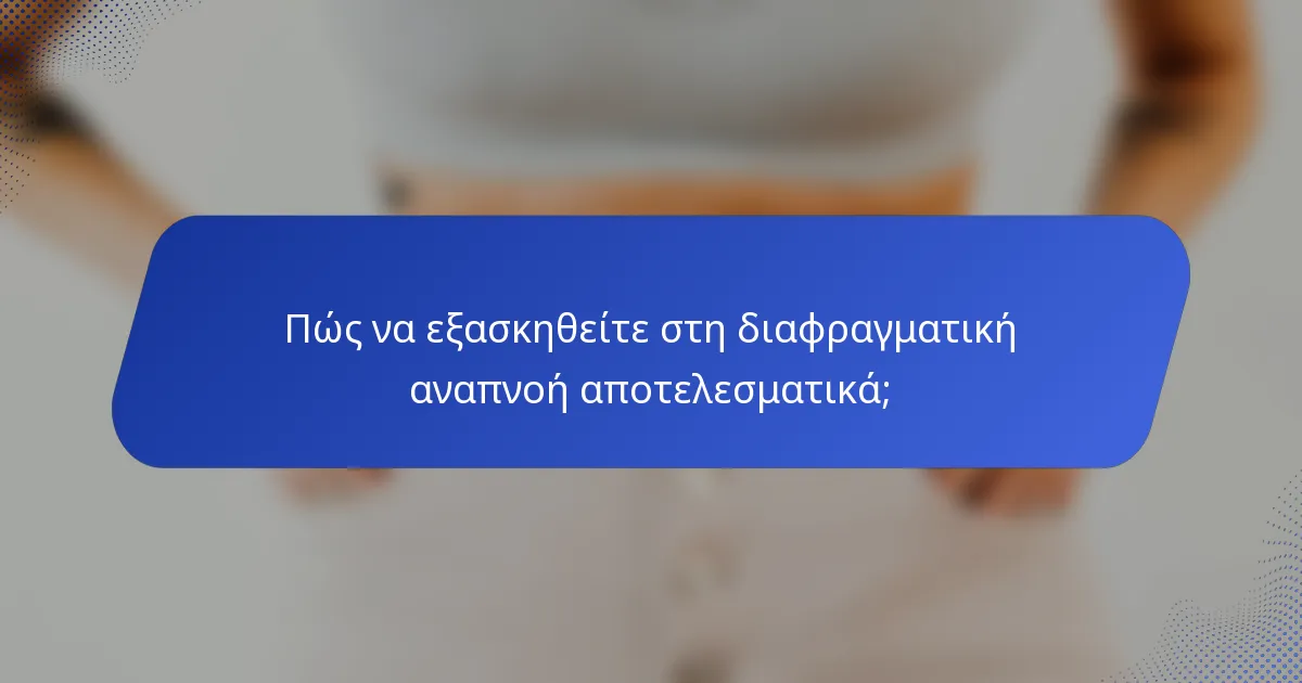 Πώς να εξασκηθείτε στη διαφραγματική αναπνοή αποτελεσματικά;