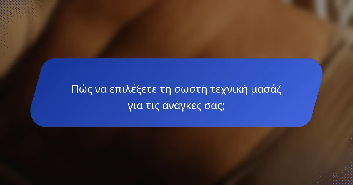 Πώς να επιλέξετε τη σωστή τεχνική μασάζ για τις ανάγκες σας;