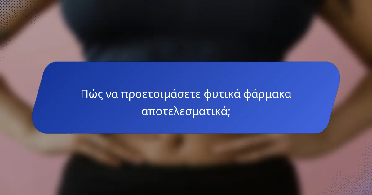 Πώς να προετοιμάσετε φυτικά φάρμακα αποτελεσματικά;