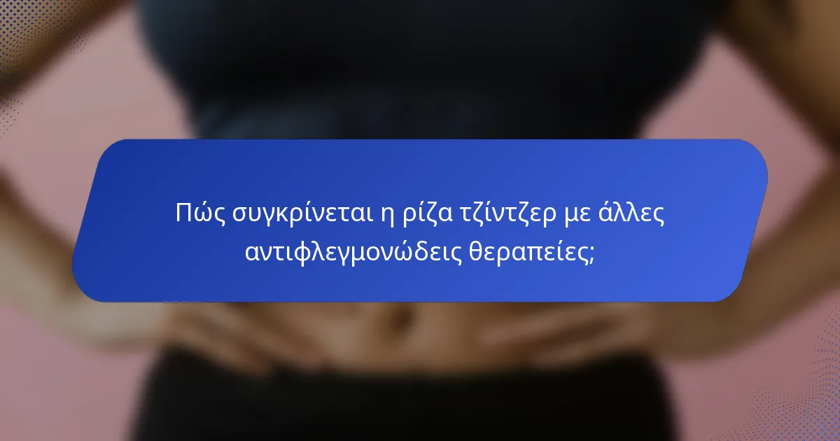 Πώς συγκρίνεται η ρίζα τζίντζερ με άλλες αντιφλεγμονώδεις θεραπείες;