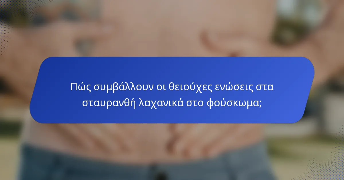 Πώς συμβάλλουν οι θειούχες ενώσεις στα σταυρανθή λαχανικά στο φούσκωμα;