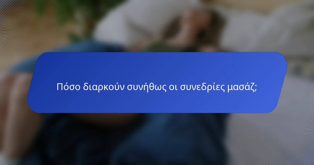 Πόσο διαρκούν συνήθως οι συνεδρίες μασάζ;