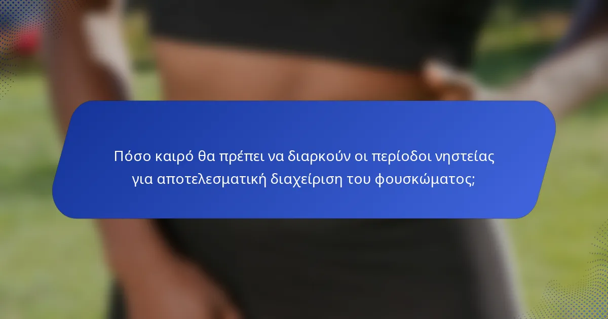 Πόσο καιρό θα πρέπει να διαρκούν οι περίοδοι νηστείας για αποτελεσματική διαχείριση του φουσκώματος;