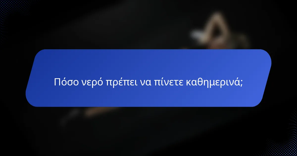 Πόσο νερό πρέπει να πίνετε καθημερινά;