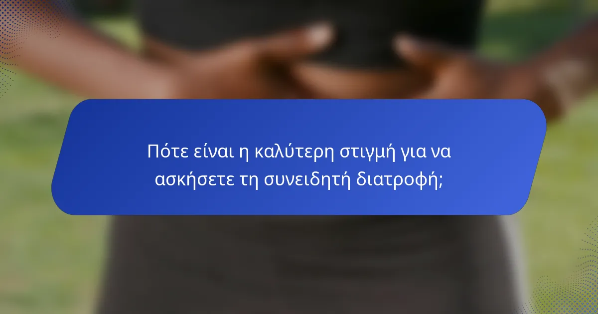 Πότε είναι η καλύτερη στιγμή για να ασκήσετε τη συνειδητή διατροφή;
