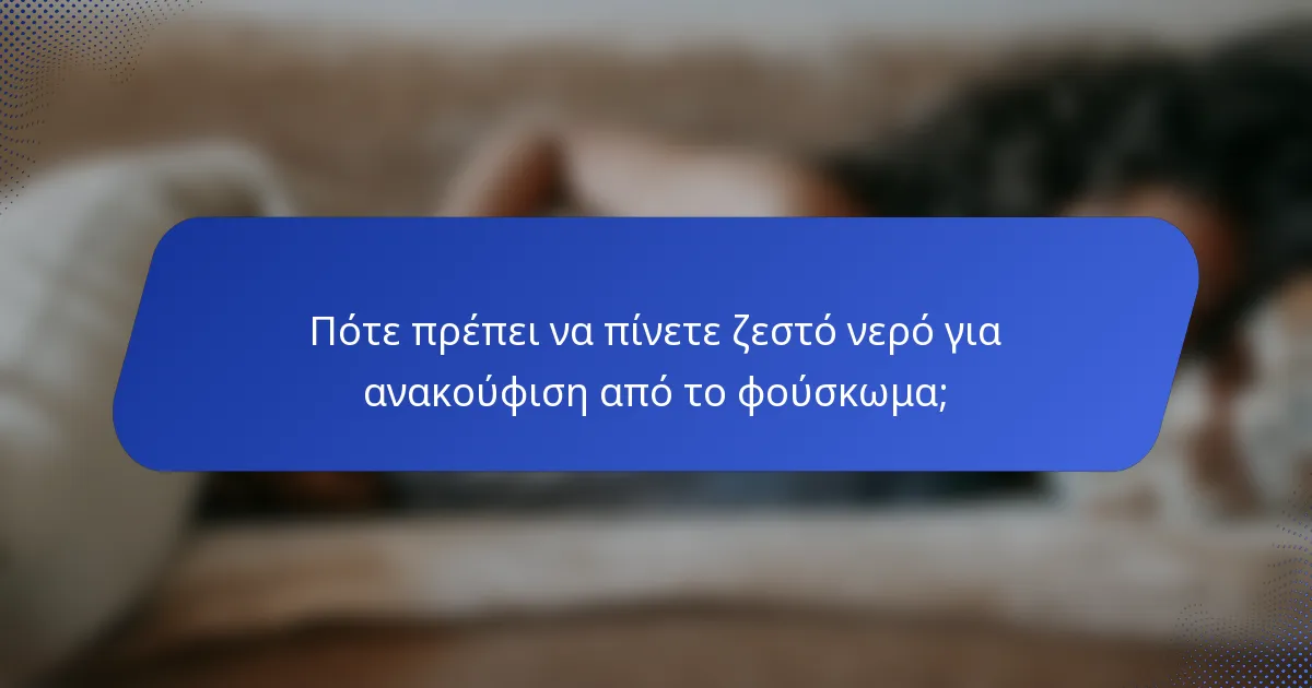 Πότε πρέπει να πίνετε ζεστό νερό για ανακούφιση από το φούσκωμα;